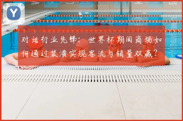 对话行业先锋：世界杯期间商场如何通过装潢实现客流与销量双赢？