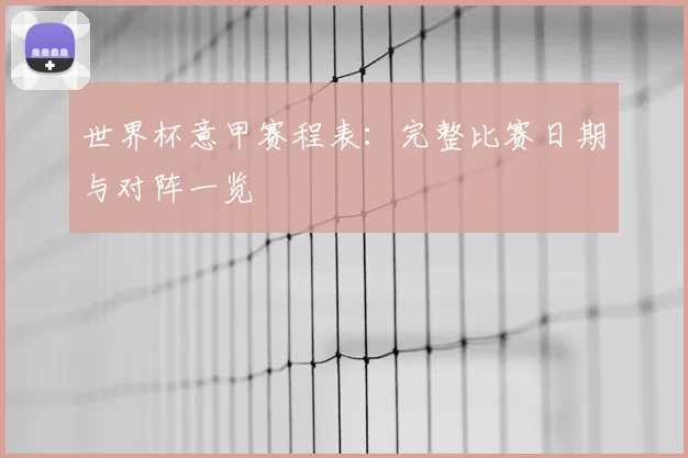 世界杯意甲赛程表:完整比赛日期与对阵一览