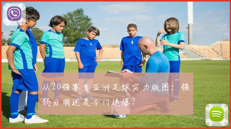 从20强赛看亚洲足球实力版图：强弱分明还是冷门迭爆？