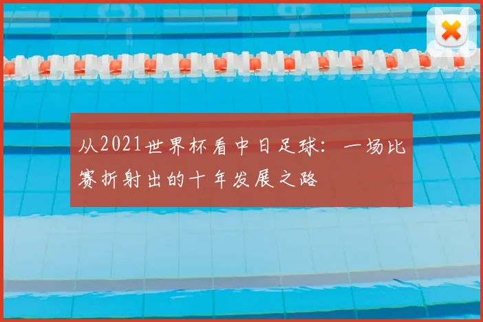 从2021世界杯看中日足球：一场比赛折射出的十年发展之路