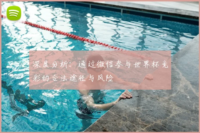深度分析：通过微信参与世界杯竞彩的合法途径与风险