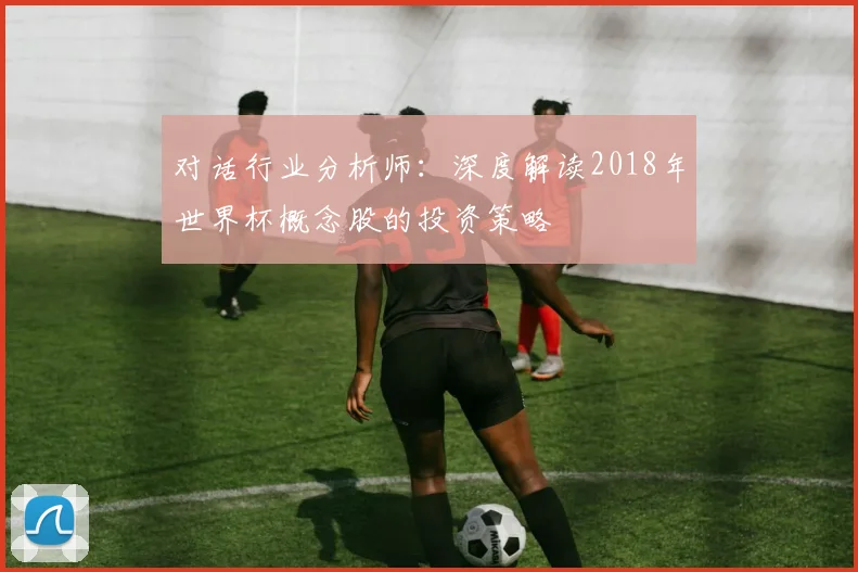 对话行业分析师：深度解读2018年世界杯概念股的投资策略