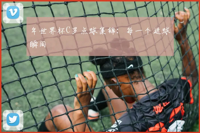 年世界杯C罗点球集锦：每一个进球瞬间
