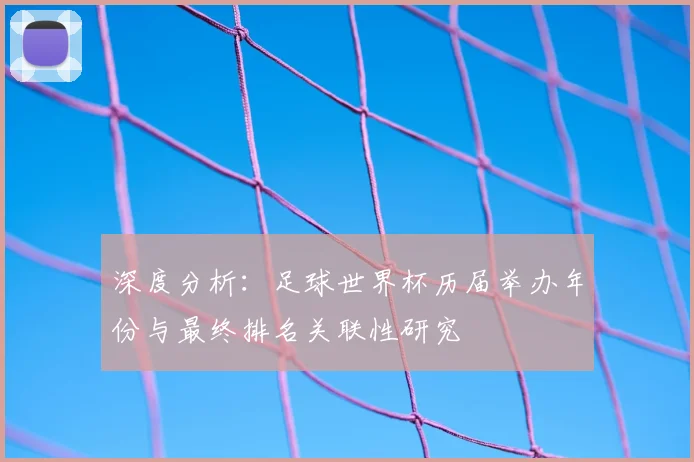 深度分析：足球世界杯历届举办年份与最终排名关联性研究