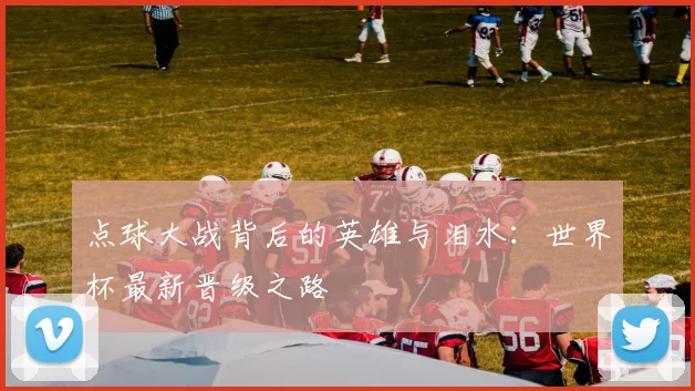 点球大战背后的英雄与泪水:世界杯最新晋级之路