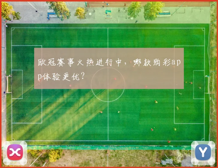 欧冠赛事火热进行中，哪款购彩app体验更优？