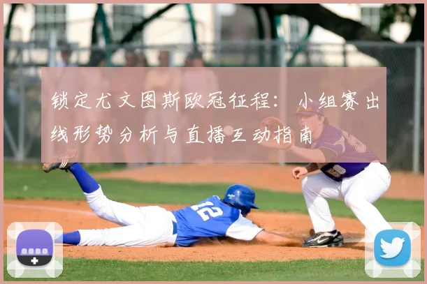锁定尤文图斯欧冠征程：小组赛出线形势分析与直播互动指南