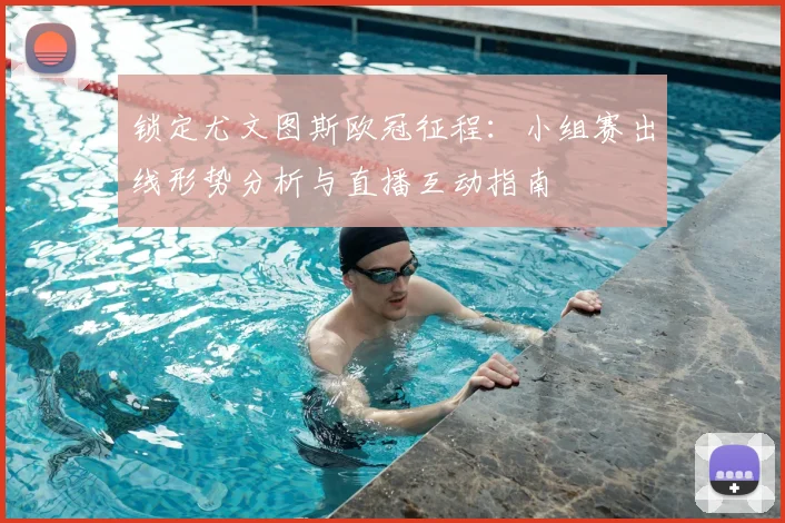 锁定尤文图斯欧冠征程：小组赛出线形势分析与直播互动指南